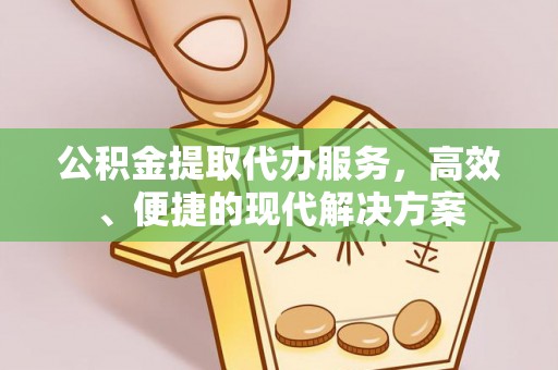 大城公积金提取代办服务，高效、便捷的现代解决方案