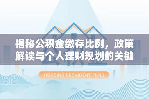 大城揭秘公积金缴存比例，政策解读与个人理财规划的关键