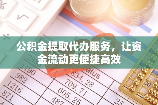 大城公积金提取代办服务，让资金流动更便捷高效
