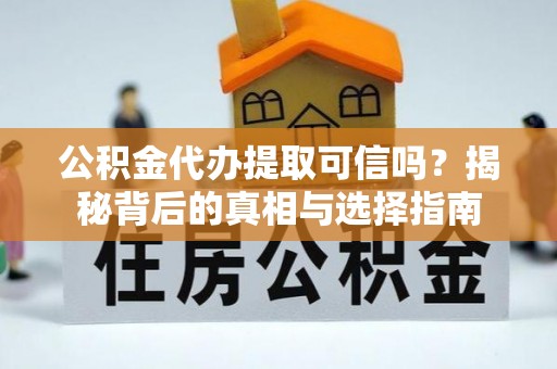 大城公积金代办提取可信吗？揭秘背后的真相与选择指南