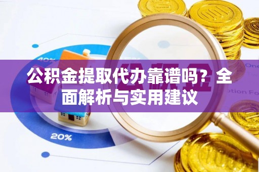 大城公积金提取代办靠谱吗？全面解析与实用建议