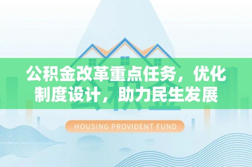 大城公积金改革重点任务，优化制度设计，助力民生发展