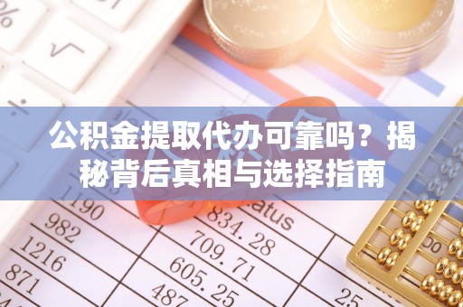大城公积金提取代办可靠吗？揭秘背后真相与选择指南
