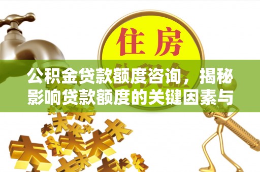 大城公积金贷款额度咨询，揭秘影响贷款额度的关键因素与实用攻略