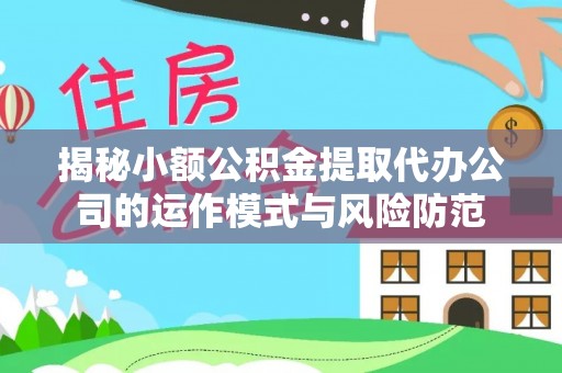 大城揭秘小额公积金提取代办公司的运作模式与风险防范