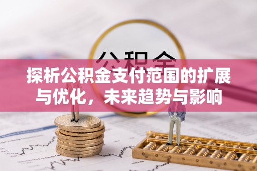 大城探析公积金支付范围的扩展与优化，未来趋势与影响