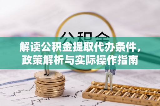 大城解读公积金提取代办条件，政策解析与实际操作指南