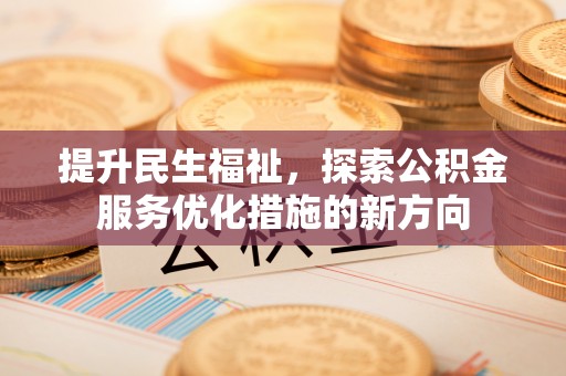 大城提升民生福祉，探索公积金服务优化措施的新方向