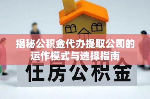 大城揭秘公积金代办提取公司的运作模式与选择指南