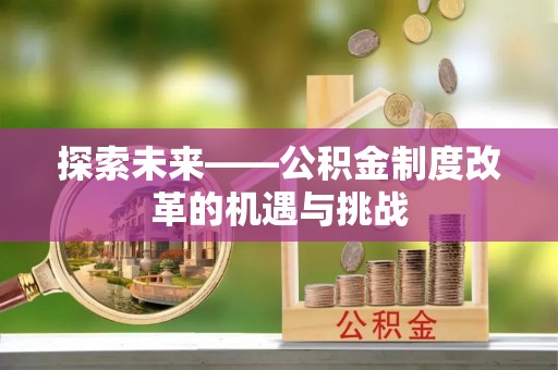 大城探索未来——公积金制度改革的机遇与挑战