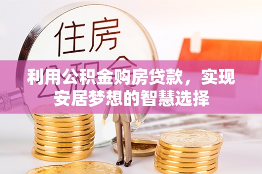 大城利用公积金购房贷款，实现安居梦想的智慧选择