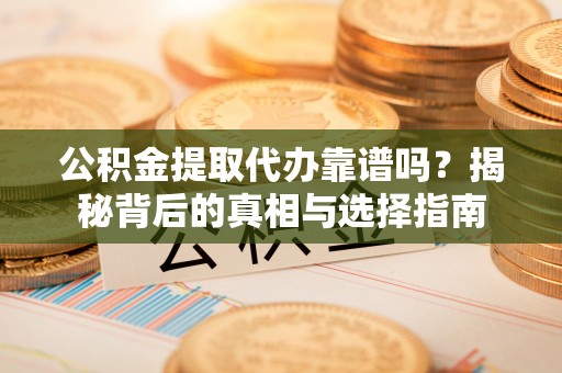 大城公积金提取代办靠谱吗？揭秘背后的真相与选择指南