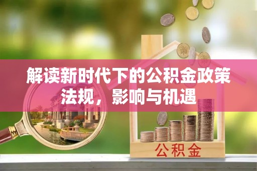 大城解读新时代下的公积金政策法规，影响与机遇