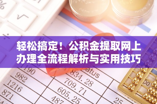 大城轻松搞定！公积金提取网上办理全流程解析与实用技巧
