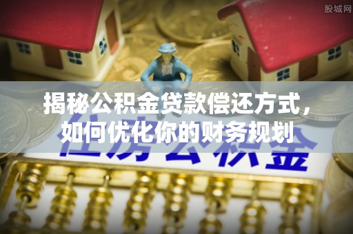 大城揭秘公积金贷款偿还方式，如何优化你的财务规划