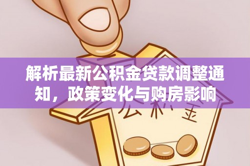 大城解析最新公积金贷款调整通知，政策变化与购房影响