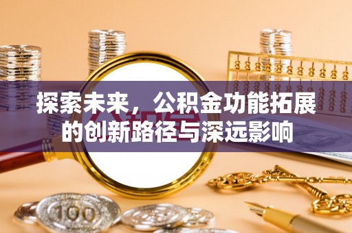 大城探索未来，公积金功能拓展的创新路径与深远影响