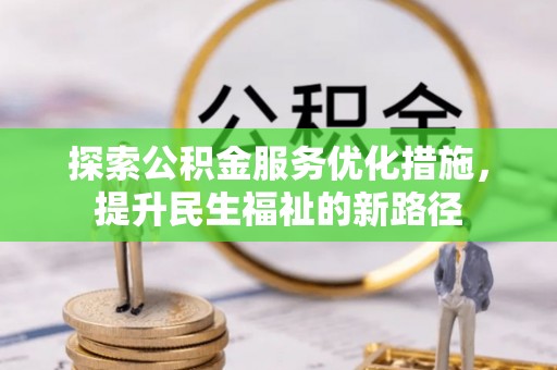 大城探索公积金服务优化措施，提升民生福祉的新路径