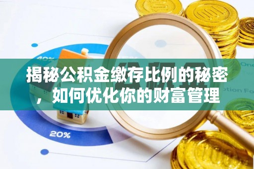 大城揭秘公积金缴存比例的秘密，如何优化你的财富管理