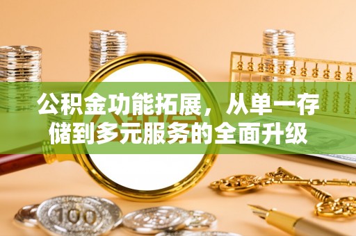 大城公积金功能拓展，从单一存储到多元服务的全面升级