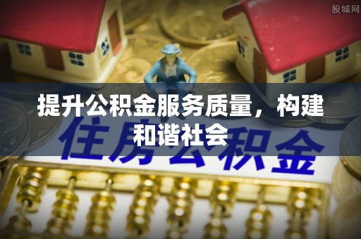 大城提升公积金服务质量，构建和谐社会