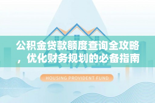大城公积金贷款额度查询全攻略，优化财务规划的必备指南