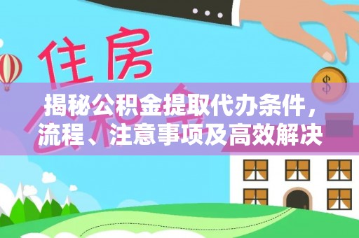 大城揭秘公积金提取代办条件，流程、注意事项及高效解决方案
