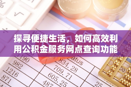 大城探寻便捷生活，如何高效利用公积金服务网点查询功能