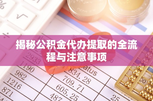大城揭秘公积金代办提取的全流程与注意事项