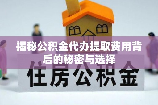 大城揭秘公积金代办提取费用背后的秘密与选择