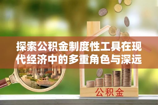 大城探索公积金制度性工具在现代经济中的多重角色与深远影响