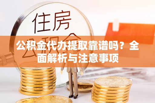 大城公积金代办提取靠谱吗？全面解析与注意事项