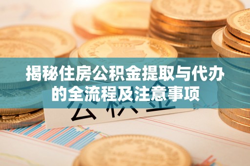 大城揭秘住房公积金提取与代办的全流程及注意事项