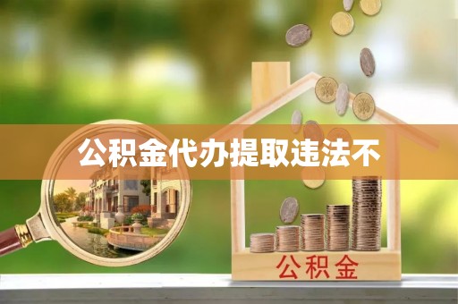 大城公积金代办提取违法不