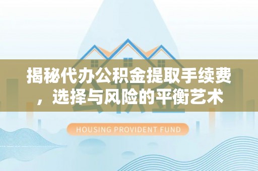 大城揭秘代办公积金提取手续费，选择与风险的平衡艺术