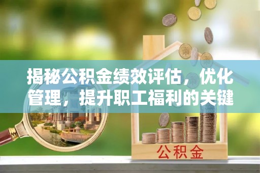 大城揭秘公积金绩效评估，优化管理，提升职工福利的关键一步