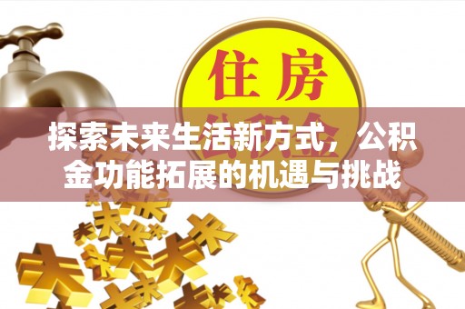 大城探索未来生活新方式，公积金功能拓展的机遇与挑战