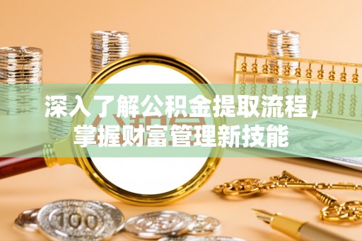 大城深入了解公积金提取流程，掌握财富管理新技能