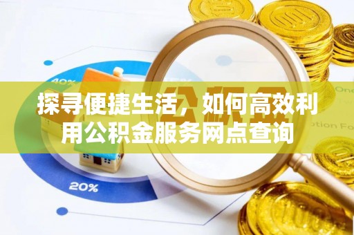 大城探寻便捷生活，如何高效利用公积金服务网点查询