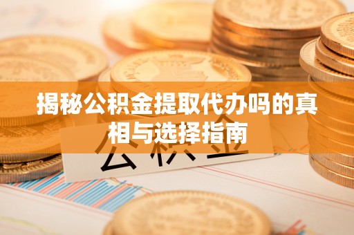 大城揭秘公积金提取代办吗的真相与选择指南