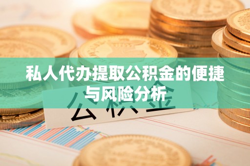 大城私人代办提取公积金的便捷与风险分析