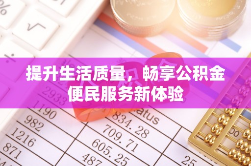 大城提升生活质量，畅享公积金便民服务新体验