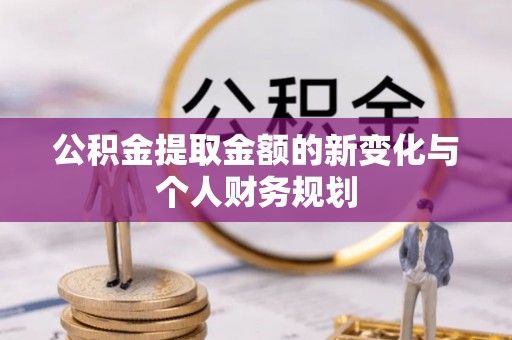 大城公积金提取金额的新变化与个人财务规划