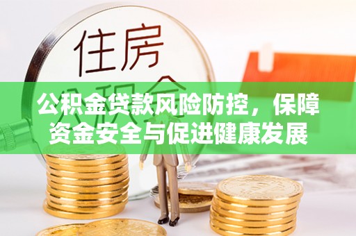 大城公积金贷款风险防控，保障资金安全与促进健康发展
