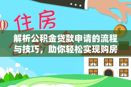 大城解析公积金贷款申请的流程与技巧，助你轻松实现购房梦想