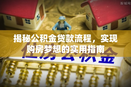 大城揭秘公积金贷款流程，实现购房梦想的实用指南