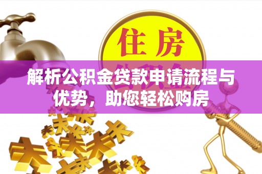 大城解析公积金贷款申请流程与优势，助您轻松购房
