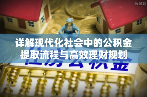 大城详解现代化社会中的公积金提取流程与高效理财规划