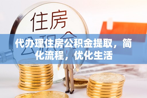 大城代办理住房公积金提取，简化流程，优化生活