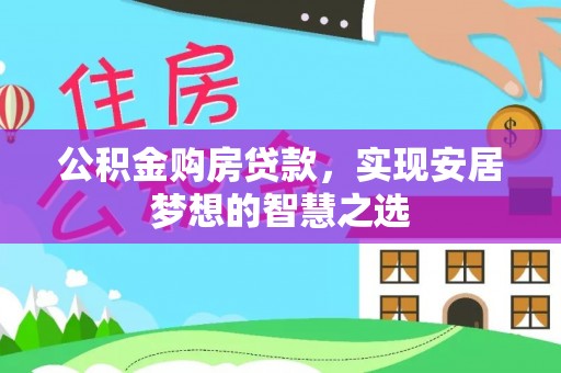 大城公积金购房贷款，实现安居梦想的智慧之选